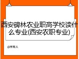 西安碑林农业职高学校读什么专业(西安农职专业)
