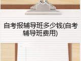 自考报辅导班多少钱(自考辅导班费用)