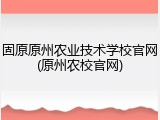固原原州农业技术学校官网(原州农校官网)