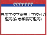 自考学校学费技工学校可以退吗(自考学费可退吗)