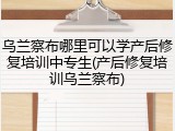 乌兰察布哪里可以学产后修复培训中专生(产后修复培训乌兰察布)
