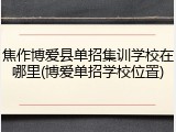 焦作博爱县单招集训学校在哪里(博爱单招学校位置)