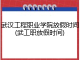 武汉工程职业学院放假时间(武工职放假时间)