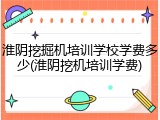 淮阴挖掘机培训学校学费多少(淮阴挖机培训学费)
