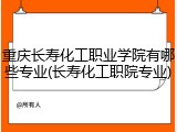 重庆长寿化工职业学院有哪些专业(长寿化工职院专业)
