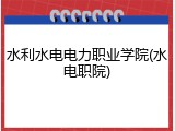 水利水电电力职业学院(水电职院)