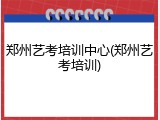 郑州艺考培训中心(郑州艺考培训)