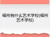 福州有什么艺术学校(福州艺术学校)