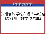 苏州贵族学校有哪些学校名称(苏州贵族学校名单)