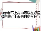 中考考不上高中可以在哪里读日语("中考后日语学校")