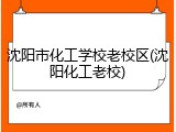 沈阳市化工学校老校区(沈阳化工老校)