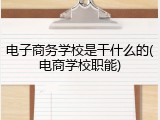 电子商务学校是干什么的(电商学校职能)