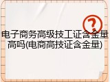 电子商务高级技工证含金量高吗(电商高技证含金量)
