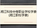 湘江科技中等职业学校学费(湘江职校学费)