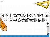 考不上高中选什么专业好就业(高中落榜好就业专业)