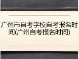 广州市自考学校自考报名时间(广州自考报名时间)
