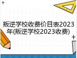 叛逆学校收费价目表2023年(叛逆学校2023收费)