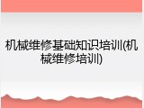 机械维修基础知识培训(机械维修培训)