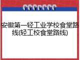 安徽第一轻工业学校食堂路线(轻工校食堂路线)