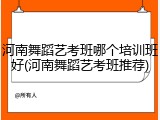 河南舞蹈艺考班哪个培训班好(河南舞蹈艺考班推荐)