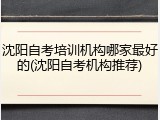 沈阳自考培训机构哪家最好的(沈阳自考机构推荐)