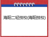 海阳二轻技校(海阳技校)