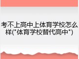 考不上高中上体育学校怎么样("体育学校替代高中")