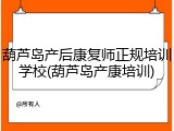 葫芦岛产后康复师正规培训学校(葫芦岛产康培训)
