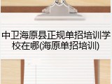 中卫海原县正规单招培训学校在哪(海原单招培训)