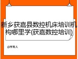 新乡获嘉县数控机床培训机构哪里学(获嘉数控培训)