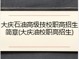 大庆石油高级技校职高招生简章(大庆油校职高招生)
