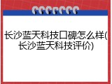 长沙蓝天科技口碑怎么样(长沙蓝天科技评价)