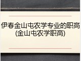 伊春金山屯农学专业的职高(金山屯农学职高)