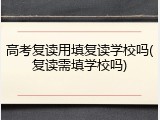 高考复读用填复读学校吗(复读需填学校吗)