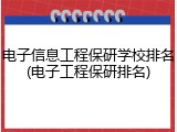 电子信息工程保研学校排名(电子工程保研排名)