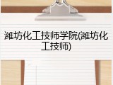 潍坊化工技师学院(潍坊化工技师)