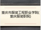 重庆市服装工程职业学院(重庆服装职院)