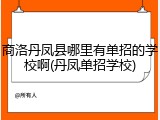 商洛丹凤县哪里有单招的学校啊(丹凤单招学校)