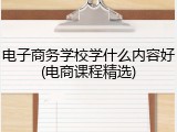 电子商务学校学什么内容好(电商课程精选)