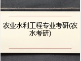 农业水利工程专业考研(农水考研)