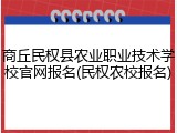 商丘民权县农业职业技术学校官网报名(民权农校报名)