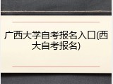 广西大学自考报名入口(西大自考报名)