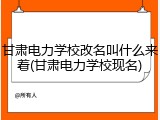 甘肃电力学校改名叫什么来着(甘肃电力学校现名)