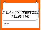 襄阳艺术高中学校排名(襄阳艺高排名)