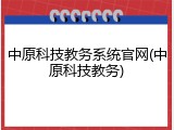 中原科技教务系统官网(中原科技教务)