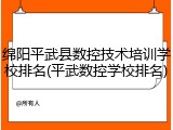 绵阳平武县数控技术培训学校排名(平武数控学校排名)