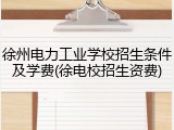 徐州电力工业学校招生条件及学费(徐电校招生资费)