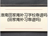 淮南田家庵补习学校靠谱吗(田家庵补习靠谱吗)