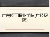 广东轻工职业学院(广轻职院)
