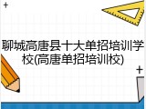 聊城高唐县十大单招培训学校(高唐单招培训校)